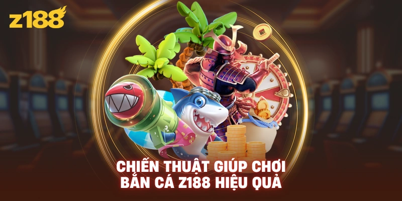 Chiến thuật giúp chơi bắn cá Z188 hiệu quả