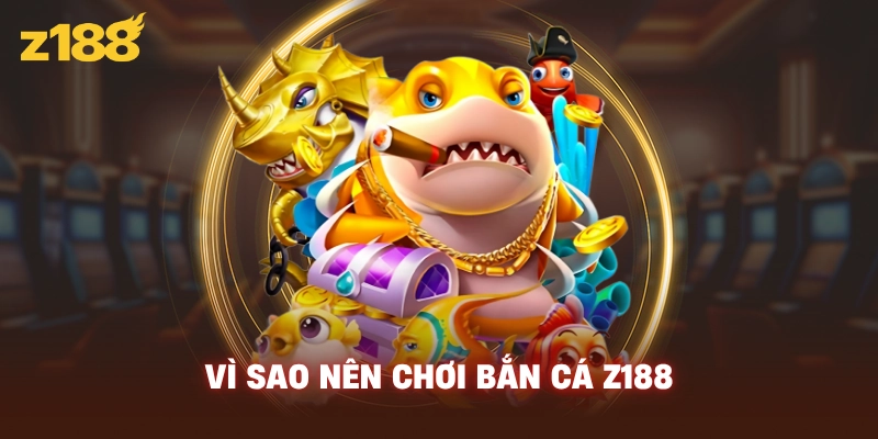 Vì sao nên chơi bắn cá Z188