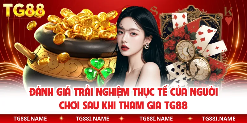 Đánh Giá Trải Nghiệm Thực Tế Của Người Chơi Sau Khi Tham Gia TG88