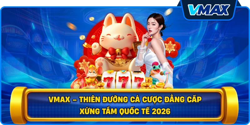 vmax - thiên đường cá cược đẳng cấp 