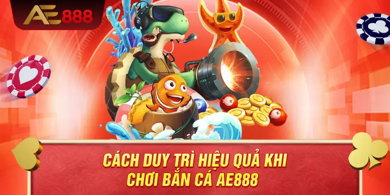 Cách duy trì hiệu quả khi chơi bắn cá AE888