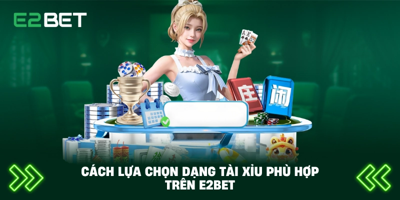 Cách lựa chọn dạng tài xỉu phù hợp trên E2BET