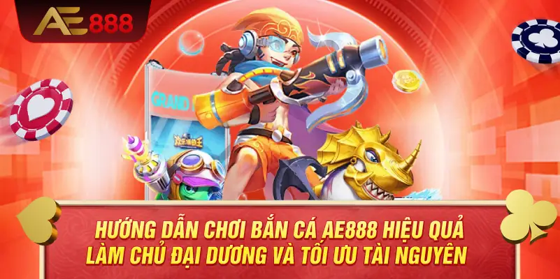 Hướng Dẫn Chơi Bắn Cá AE888 Hiệu Quả – Làm Chủ Đại Dương Và Tối Ưu Tài Nguyên