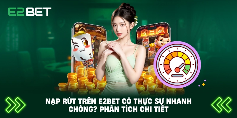 Nạp Rút Trên E2BET Có Thực Sự Nhanh Chóng? Phân Tích Chi Tiết