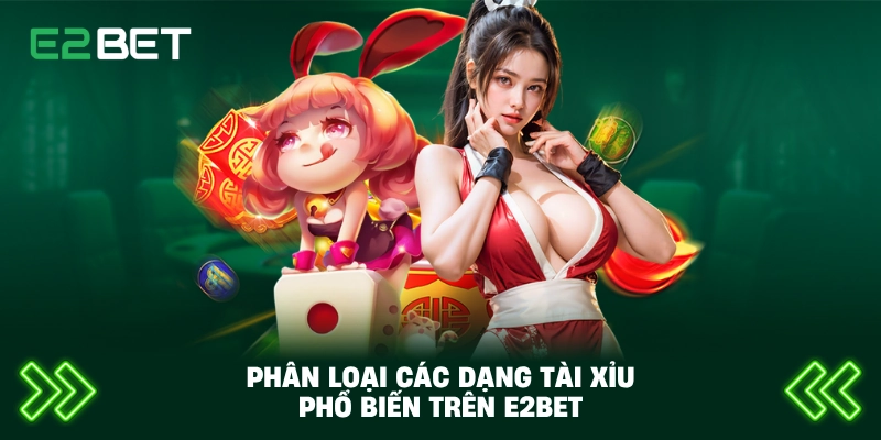 Phân loại các dạng tài xỉu phổ biến trên E2BET